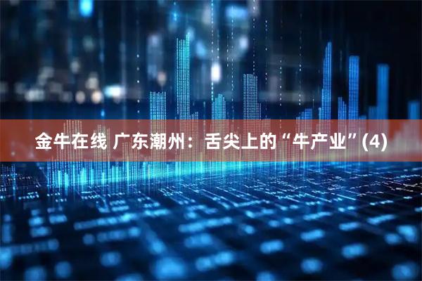 金牛在线 广东潮州：舌尖上的“牛产业”(4)