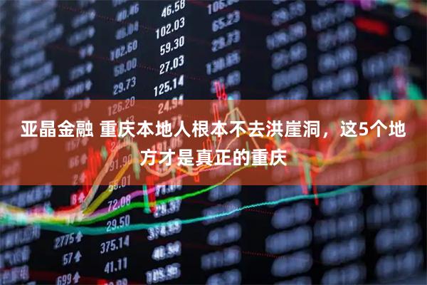 亚晶金融 重庆本地人根本不去洪崖洞，这5个地方才是真正的重庆