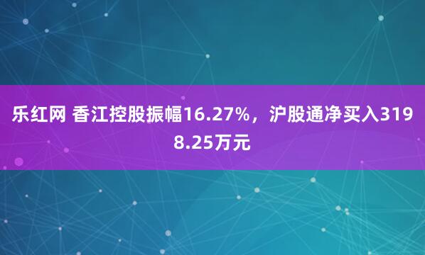 乐红网 香江控股振幅16.27%，沪股通净买入3198.25万元
