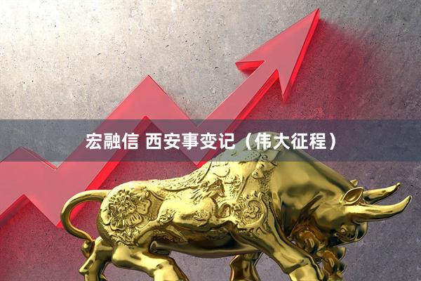 宏融信 西安事变记（伟大征程）