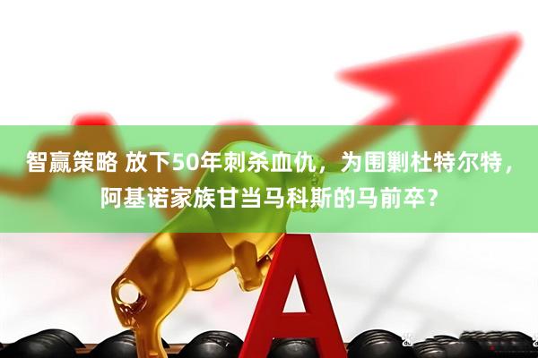 智赢策略 放下50年刺杀血仇，为围剿杜特尔特，阿基诺家族甘当马科斯的马前卒？