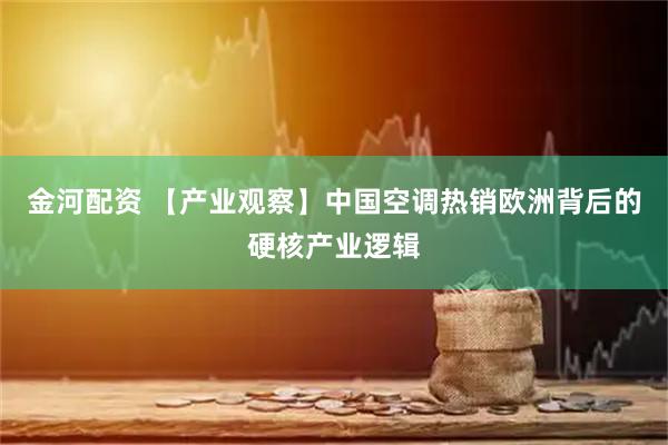 金河配资 【产业观察】中国空调热销欧洲背后的硬核产业逻辑