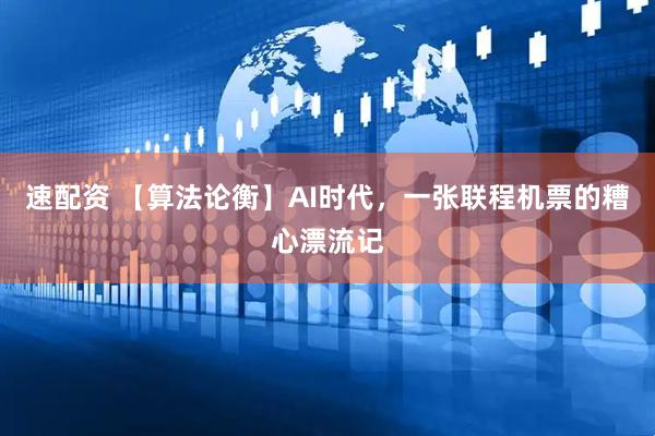 速配资 【算法论衡】AI时代，一张联程机票的糟心漂流记