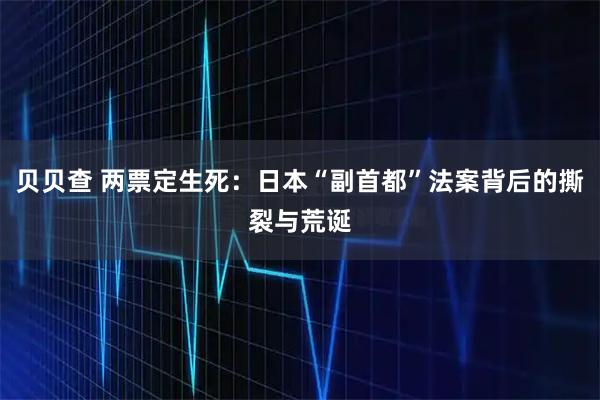 贝贝查 两票定生死：日本“副首都”法案背后的撕裂与荒诞